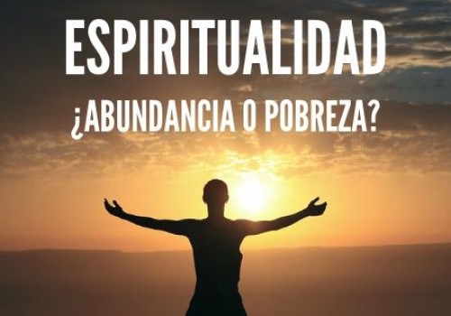 ESPIRITUALIDAD: ¿POBREZA O ABUNDANCIA?